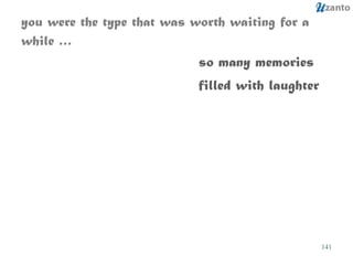 you were the type that was worth waiting for a while … so many memories  filled with laughter 