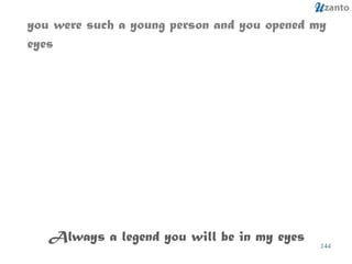 you were such a young person and you opened my eyes Always a legend you will be in my eyes 