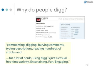 Why do people digg? “ commenting, digging, burying comments, typing descriptions, reading hundreds of articles and… … for a lot of nerds, using digg is just a casual free-time activity. Entertaining. Fun. Engaging.” 