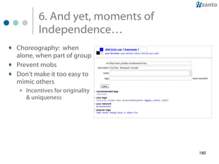 6. And yet, moments of Independence… Choreography:  when alone, when part of group Prevent mobs Don’t make it too easy to mimic others Incentives for originality & uniqueness 
