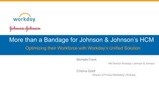 More than a Bandage for Johnson & Johnson’s HCM
Optimizing their Workforce with Workday’s Unified Solution
Michelle Frank
HR Director Workday I Johnson & Johnson

Cristina Goldt
Director of Product Marketing | Workday

 