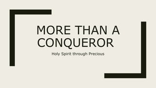 MORE THAN A
CONQUEROR
Holy Spirit through Precious
 