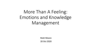 More Than A Feeling:
Emotions and Knowledge
Management
Matt Moore
20 Oct 2020
 