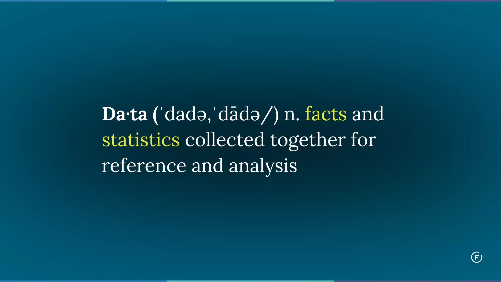 Da·ta (ˈdadə,ˈdādə/) n. facts and
statistics collected together for
reference and analysis
 
