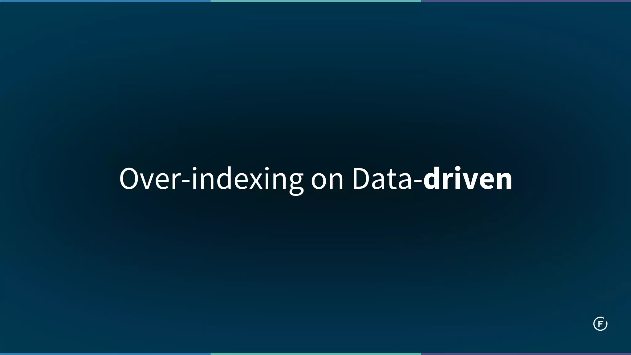 Over-indexing on Data-driven
 