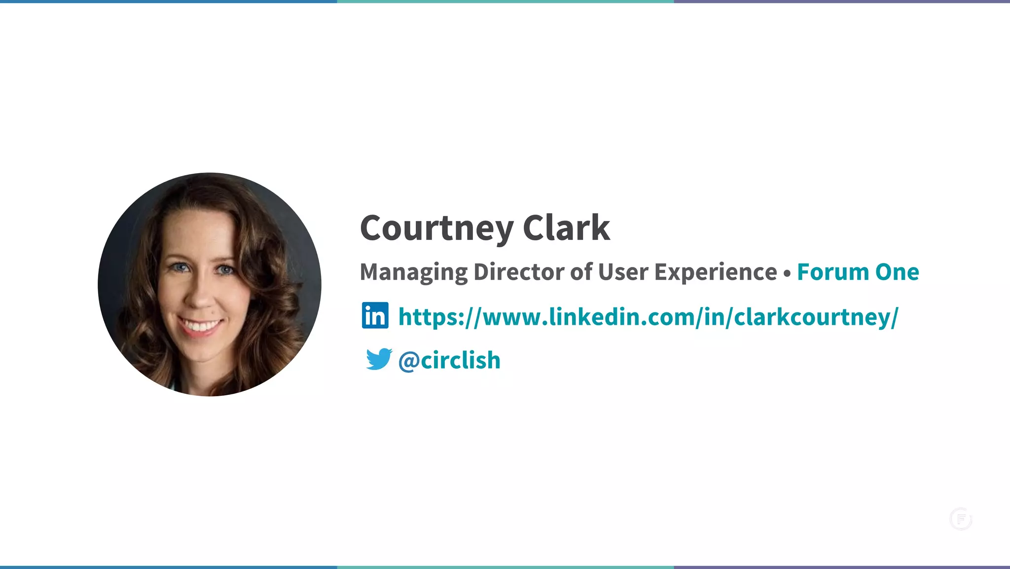 Courtney Clark
Managing Director of User Experience • Forum One
@circlish
https://www.linkedin.com/in/clarkcourtney/
 