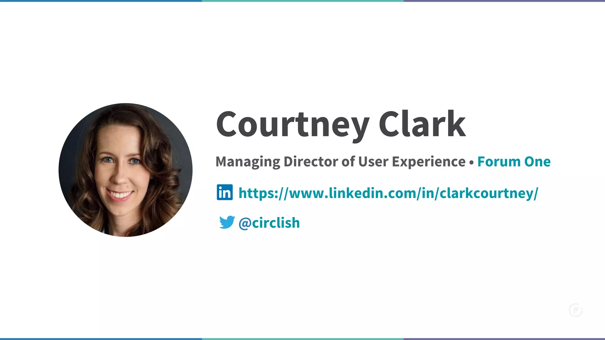 Courtney Clark
Managing Director of User Experience • Forum One
@circlish
https://www.linkedin.com/in/clarkcourtney/
 
