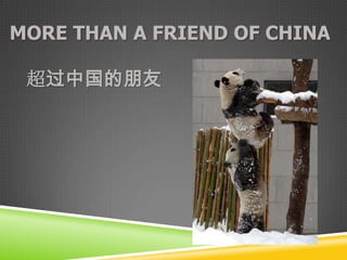 MORE THAN A FRIEND OF CHINA

 超过中国的朋友
 