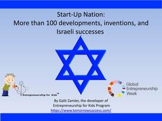 Start-Up Nation:
More than 100 developments, inventions, and
Israeli successes
By Galit Zamler, the developer of
Entrepreneurship for Kids Program
https://www.tomorrowsuccess.com/
 