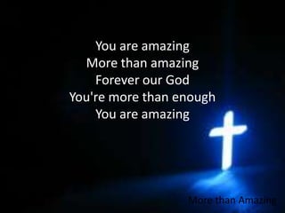 You are amazingMore than amazingForever our GodYou're more than enoughYou are amazingMore than Amazing