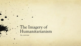 The Imagery of
Humanitarianism
An overview
 