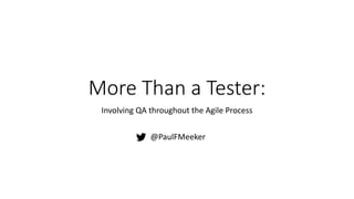 More Than a Tester:
Involving QA throughout the Agile Process
@PaulFMeeker
 