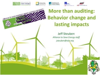 More than auditing:
Behavior change and
  lasting impacts
       Jeff Steuben
  Alliance to Save Energy staff
      jsteuben@ase.org
 