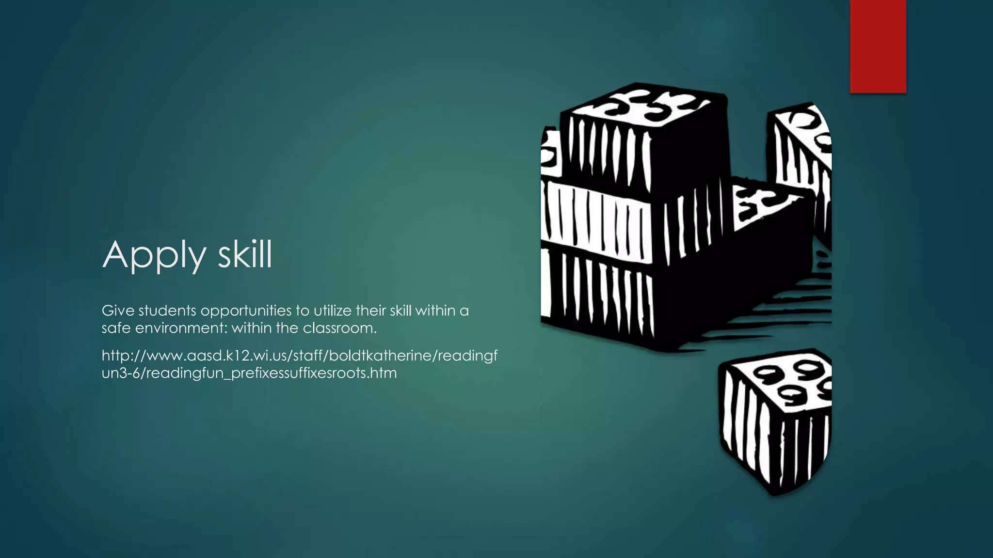 Apply skill 
Give students opportunities to utilize their skill within a 
safe environment: within the classroom. 
http://www.aasd.k12.wi.us/staff/boldtkatherine/readingf 
un3-6/readingfun_prefixessuffixesroots.htm 
 