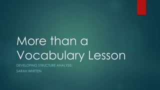 More than a 
Vocabulary Lesson 
DEVELOPING STRUCTURE ANALYSIS: 
SARAH WHITTEN 
 