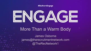 More Than a Warm Body
James Osborne
james@therecruitmentnetwork.com
@TheRecNetwork1
 