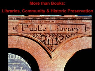 More than Books: Libraries, Community & Historic Preservation 