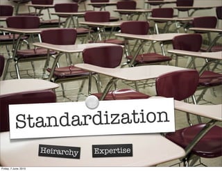 Standardization
ExpertiseHeirarchy
Friday, 7 June, 2013
 
