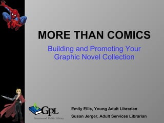 MORE THAN COMICS Building and Promoting Your Graphic Novel Collection Emily Ellis, Young Adult Librarian Susan Jerger, Adult Services Librarian 