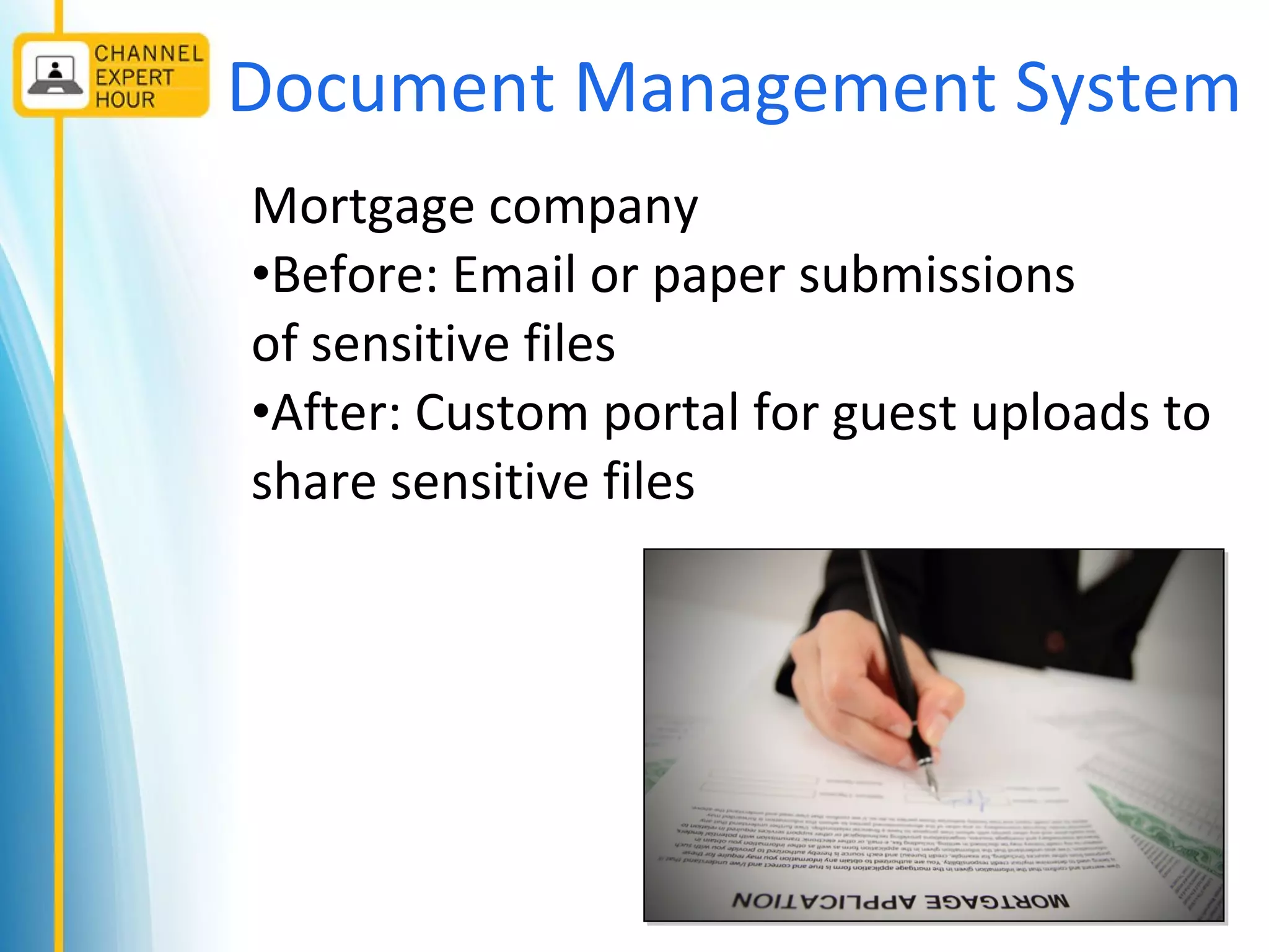 Document Management System
Mortgage company
•Before: Email or paper submissions
of sensitive files
•After: Custom portal for guest uploads to
share sensitive files
 