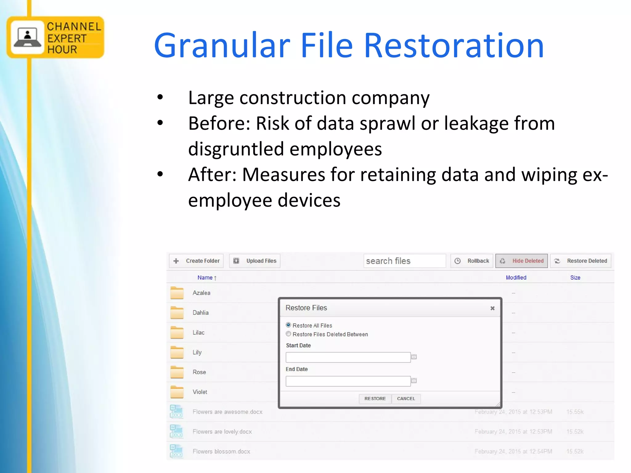Granular File Restoration
• Large construction company
• Before: Risk of data sprawl or leakage from
disgruntled employees
• After: Measures for retaining data and wiping ex-
employee devices
 