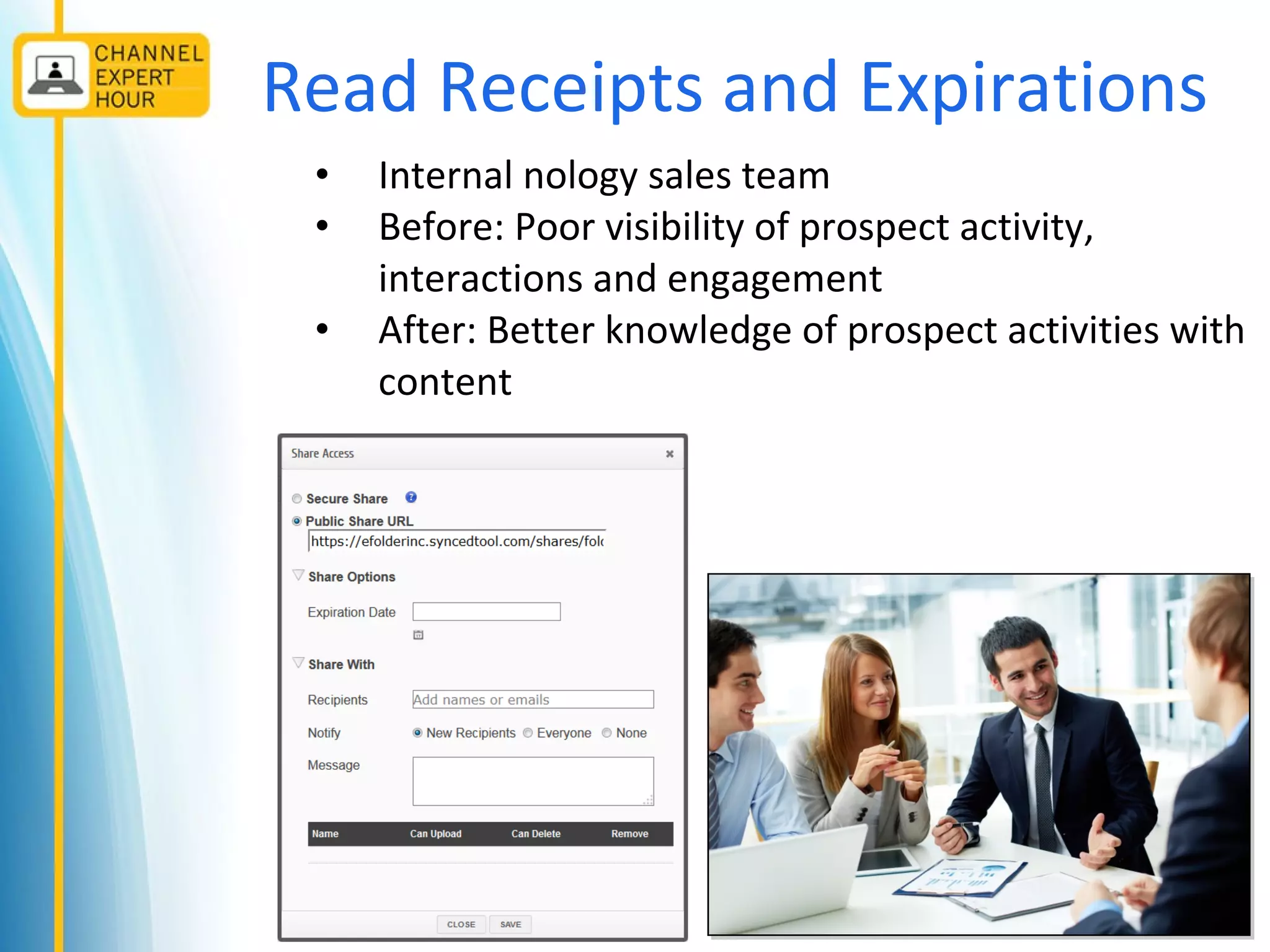 Read Receipts and Expirations
• Internal nology sales team
• Before: Poor visibility of prospect activity,
interactions and engagement
• After: Better knowledge of prospect activities with
content
 