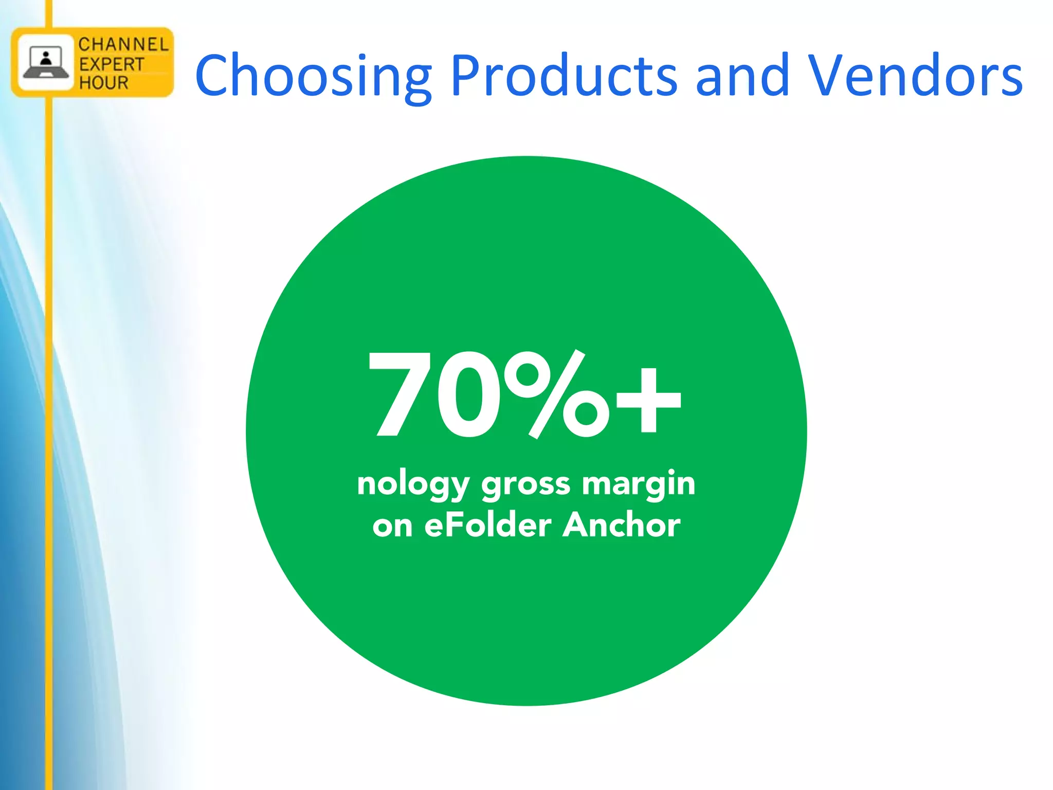 Choosing Products and Vendors
70%+
nology gross margin
on eFolder Anchor
 