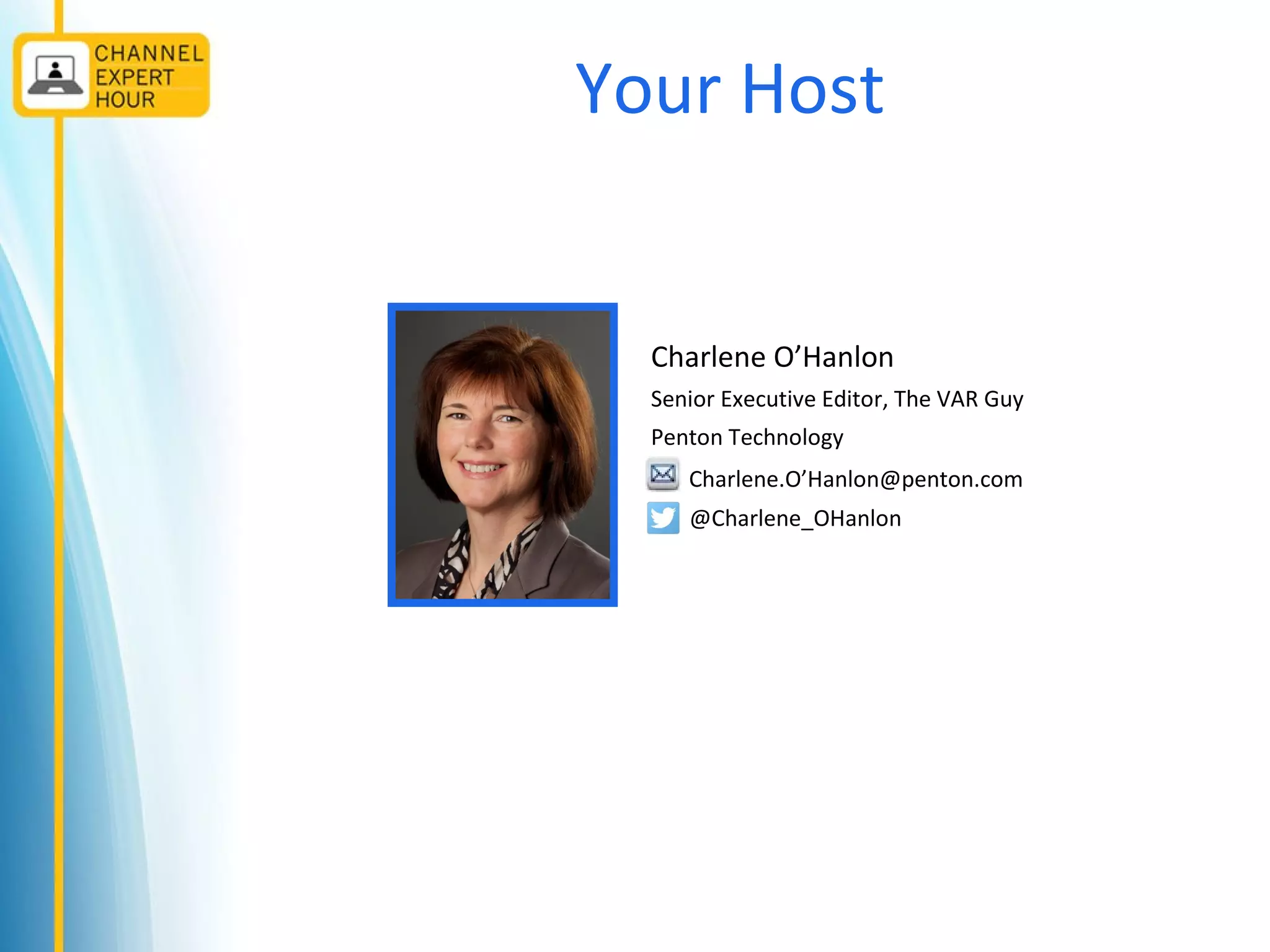 Your Host
Charlene O’Hanlon
Senior Executive Editor, The VAR Guy
Penton Technology
Charlene.O’Hanlon@penton.com
@Charlene_OHanlon
 