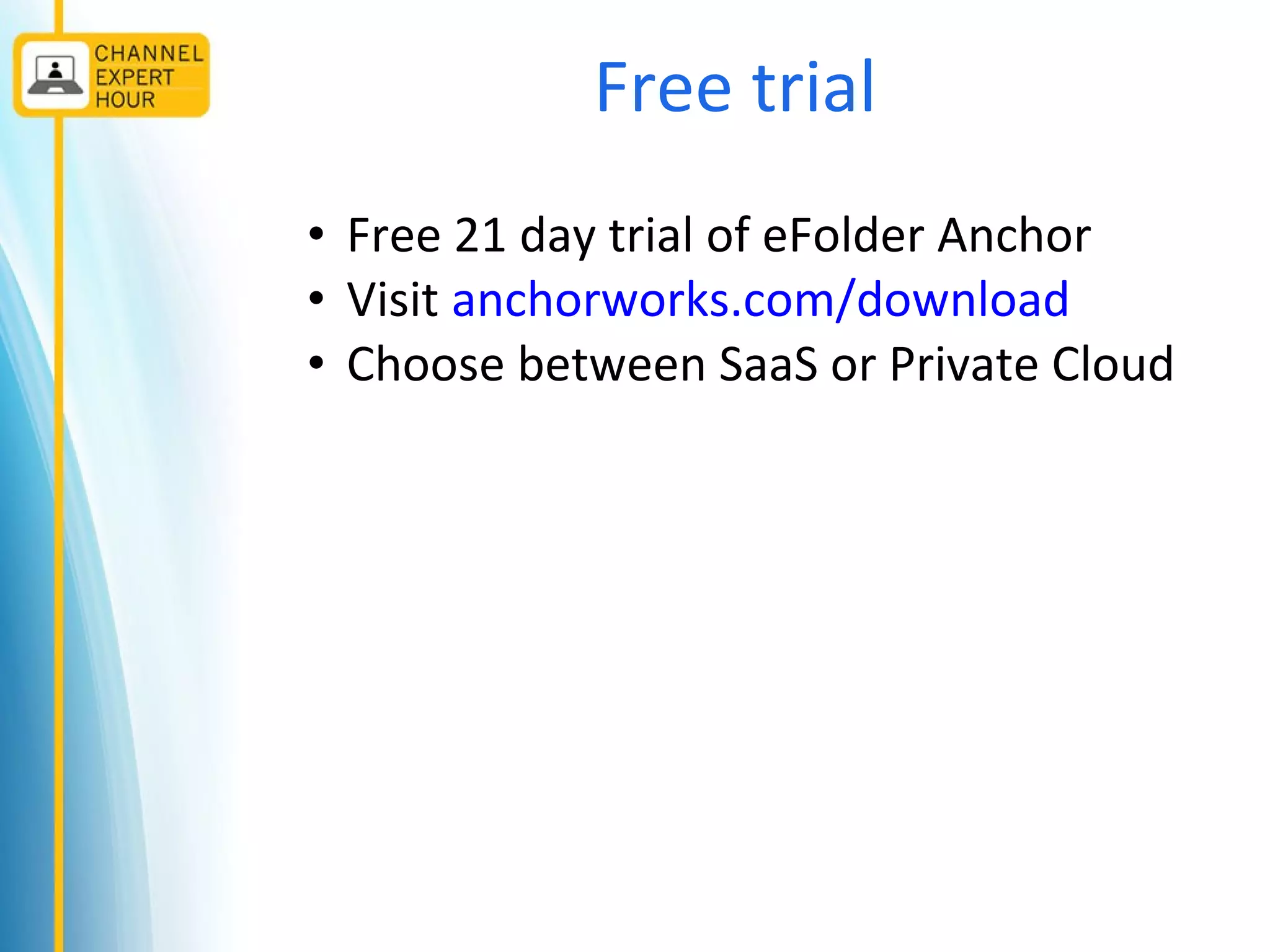 Free trial
• Free 21 day trial of eFolder Anchor
• Visit anchorworks.com/download
• Choose between SaaS or Private Cloud
 