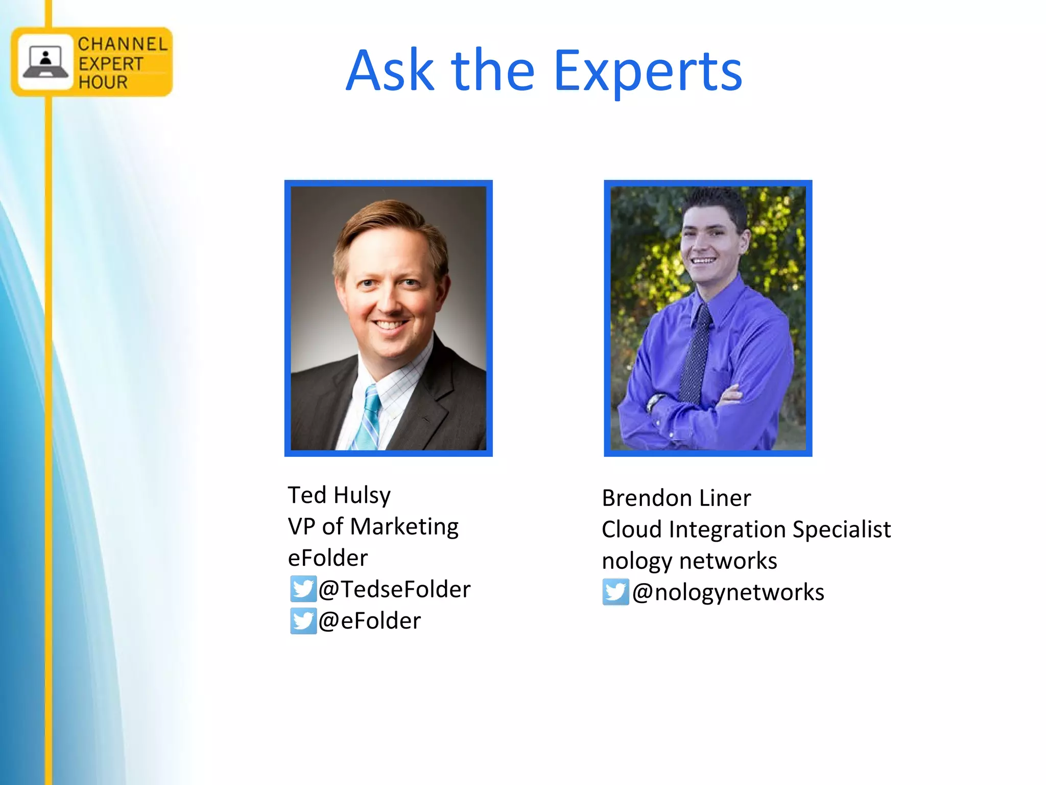 Ask the Experts
Ted Hulsy
VP of Marketing
eFolder
@TedseFolder
@eFolder
Brendon Liner
Cloud Integration Specialist
nology networks
@nologynetworks
 