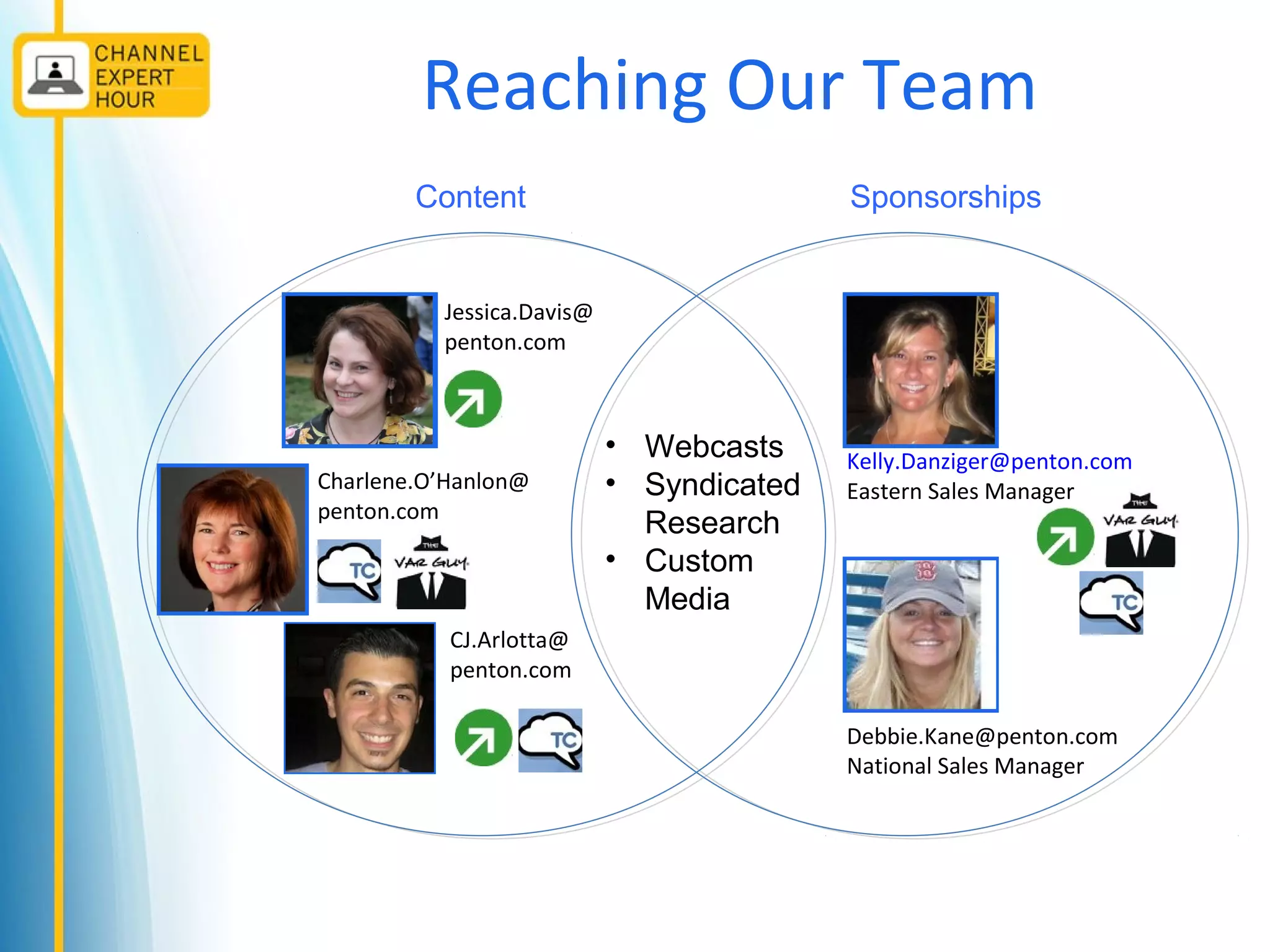 Reaching Our Team
CJ.Arlotta@
penton.com
Jessica.Davis@
penton.com
Charlene.O’Hanlon@
penton.com
• Webcasts
• Syndicated
Research
• Custom
Media
Content Sponsorships
Kelly.Danziger@penton.com
Eastern Sales Manager
Debbie.Kane@penton.com
National Sales Manager
 