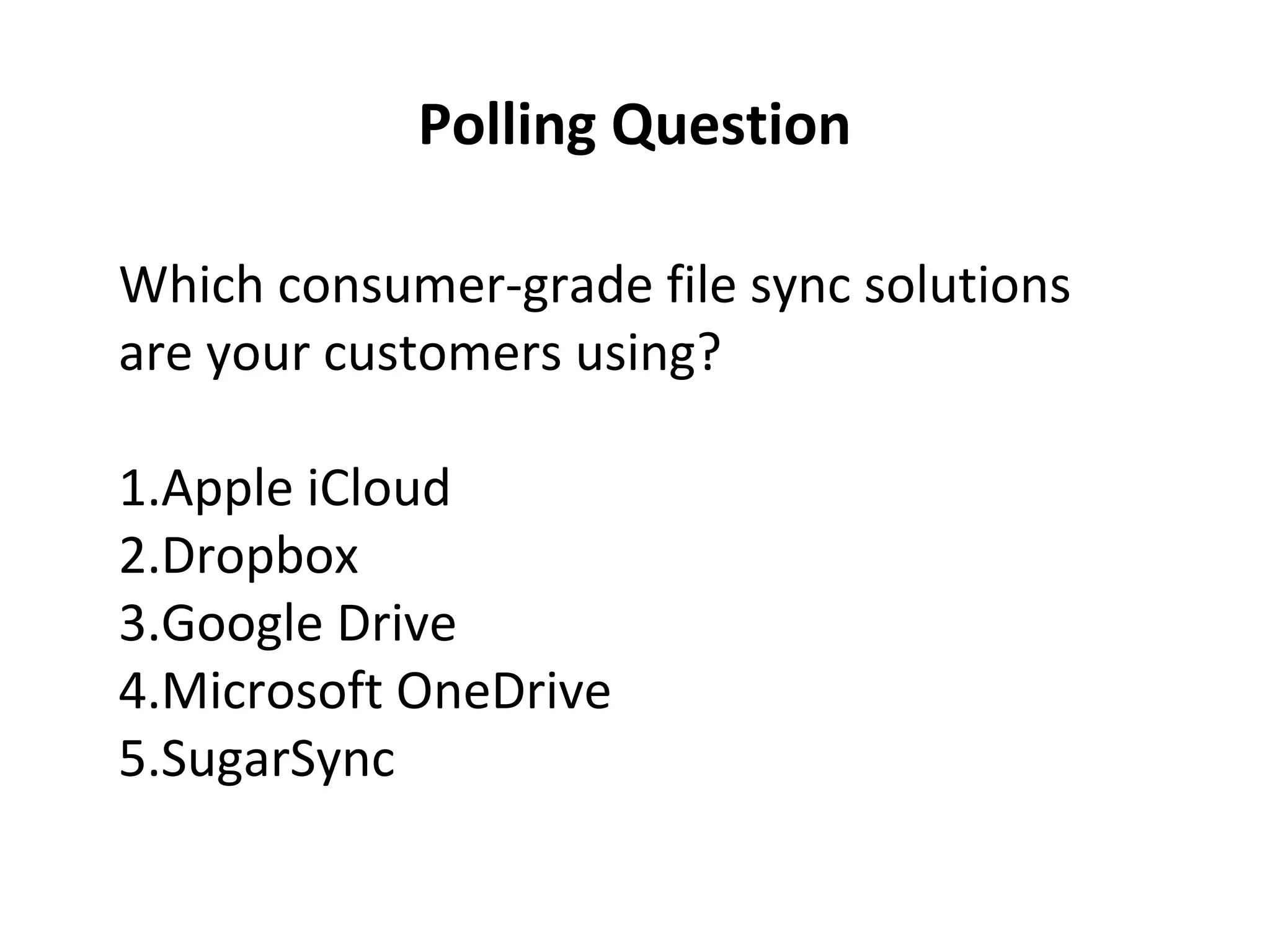 Which consumer-grade file sync solutions
are your customers using?
1.Apple iCloud
2.Dropbox
3.Google Drive
4.Microsoft OneDrive
5.SugarSync
Polling Question
 
