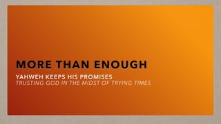 MORE THAN ENOUGH
YAHWEH KEEPS HIS PROMISES
TRUSTING GOD IN THE MIDST OF TRYING TIMES
 