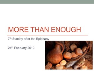 MORE THAN ENOUGH
7th Sunday after the Epiphany
24th February 2019
 