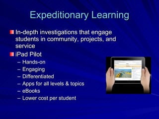Expeditionary Learning In-depth investigations that engage students in community, projects, and service iPad Pilot Hands-on Engaging Differentiated Apps for all levels & topics eBooks Lower cost per student 