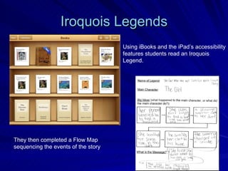 Iroquois Legends They then completed a Flow Map  sequencing the events of the story  Using iBooks and the iPad’s accessibility features students read an Iroquois  Legend.  
