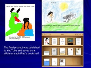 The final product was published to YouTube and saved as a ePub on each iPad’s bookshelf 