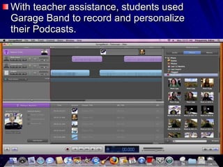 With teacher assistance, students used Garage Band to record and personalize their Podcasts. 