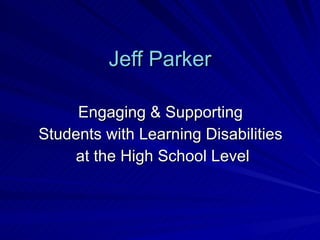 Jeff Parker Engaging & Supporting  Students with Learning Disabilities  at the High School Level 