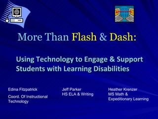 More Than  Flash  &  Dash: Edina Fitzpatrick Coord. Of Instructional Technology Using Technology to Engage & Support Students with Learning Disabilities Heather Krenzer MS Math &  Expeditionary Learning Jeff Parker HS ELA & Writing 