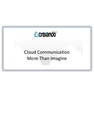 Cloud Communication 
More Than Imagine 
 