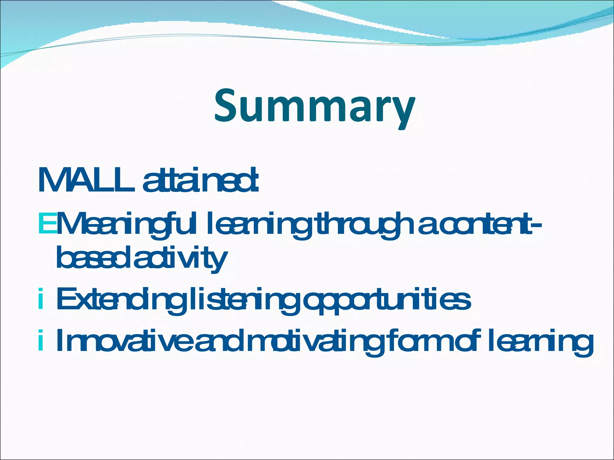 Summary MALL attained: Meaningful learning through a content-based activity Extending listening opportunities  Innovative and motivating form of learning  
