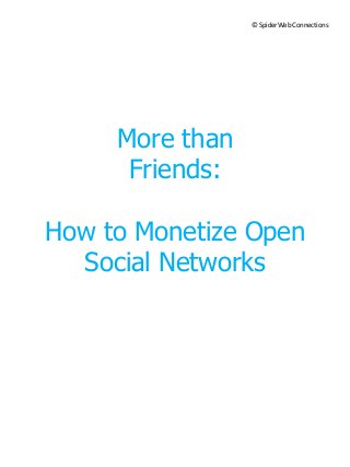 © SpiderWeb Connections




     More than
      Friends:

How to Monetize Open
  Social Networks
 