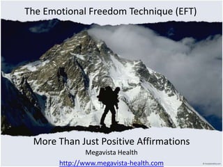 The Emotional Freedom Technique (EFT) More Than Just Positive Affirmations MegavistaHealth http://www.megavista-health.com 