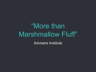 “More than
Marshmallow Fluff”
Advisers Institute
 