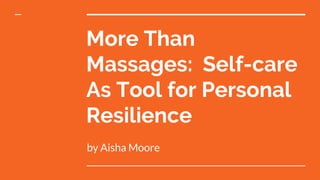 More Than
Massages: Self-care
As Tool for Personal
Resilience
by Aisha Moore
 