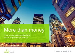 More than money
How to increase productivity
without spending a penny
Octavius Black, CEO
 