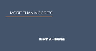 MORE THAN MOORE’S
Riadh Al-Haidari
 
