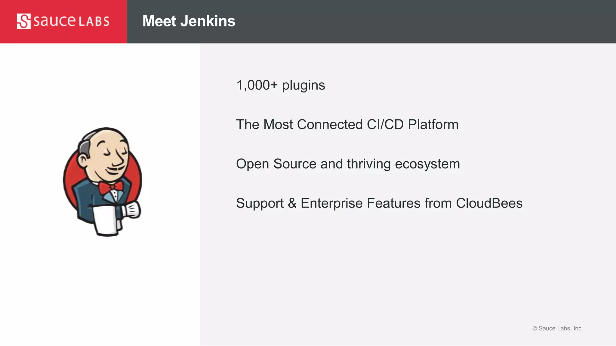 © Sauce Labs, Inc.© Sauce Labs, Inc.
Meet Jenkins
1,000+ plugins
The Most Connected CI/CD Platform
Open Source and thriving ecosystem
Support & Enterprise Features from CloudBees
 