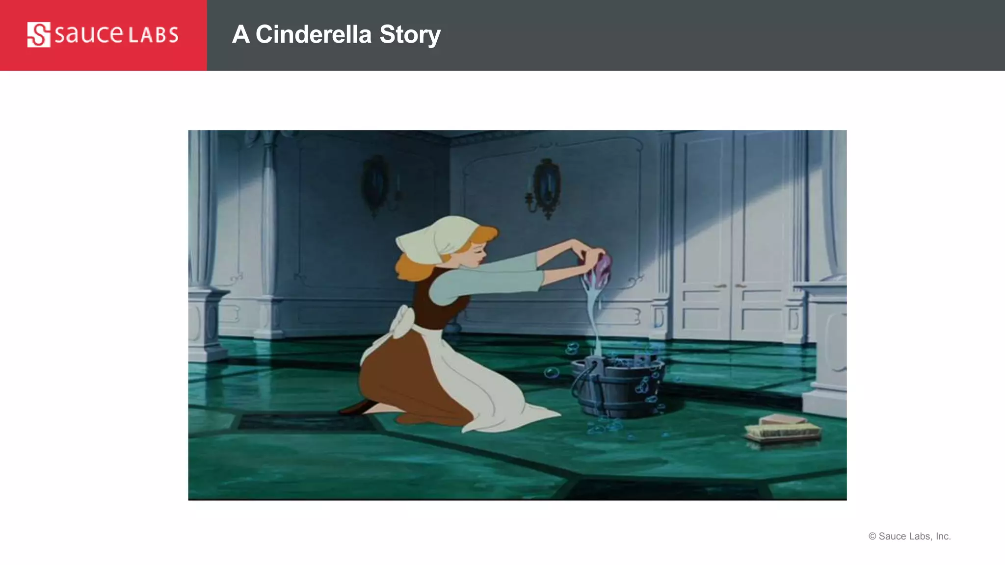 © Sauce Labs, Inc.
A Cinderella Story
 